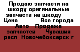 Продаю запчасти на шкоду оригинальные запчасти на шкоду 2  › Цена ­ 4 000 - Все города Авто » Продажа запчастей   . Чувашия респ.,Новочебоксарск г.